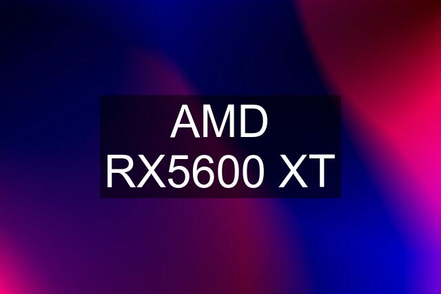 AMD RX5600 XT