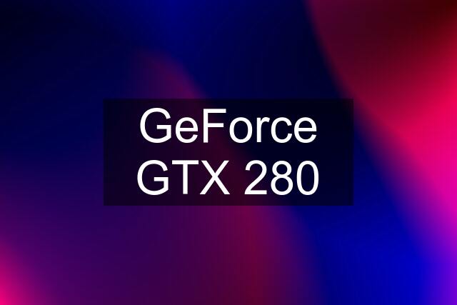 GeForce GTX 280