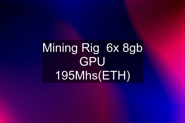 Mining Rig  6x 8gb GPU 195Mhs(ETH)