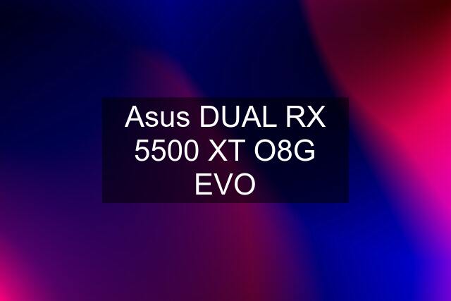 Asus DUAL RX 5500 XT O8G EVO