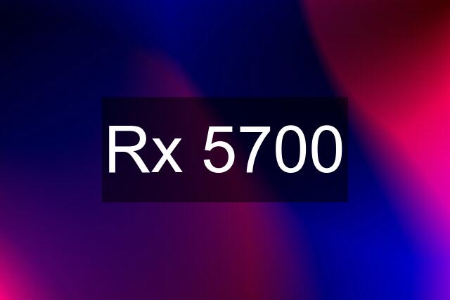 Rx 5700