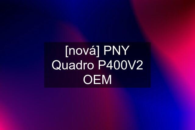 [nová] PNY Quadro P400V2 OEM