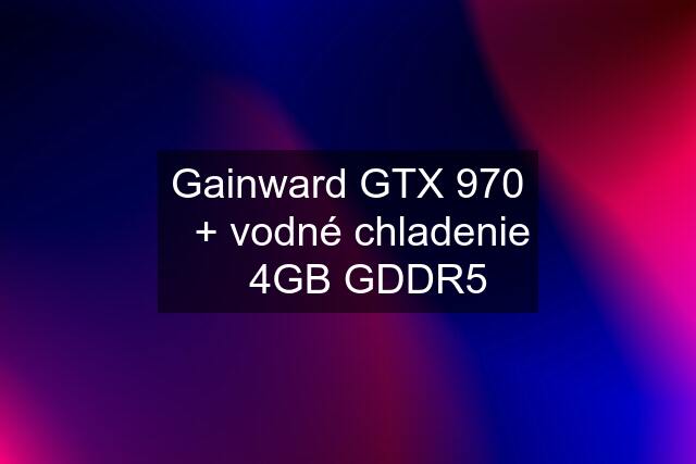 Gainward GTX 970 ✅+ vodné chladenie ✅ 4GB GDDR5