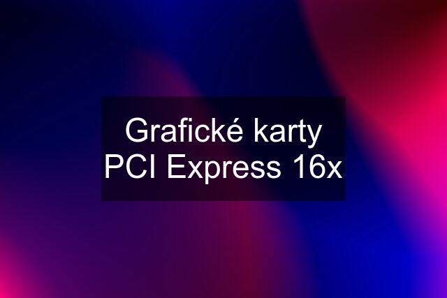 Grafické karty PCI Express 16x