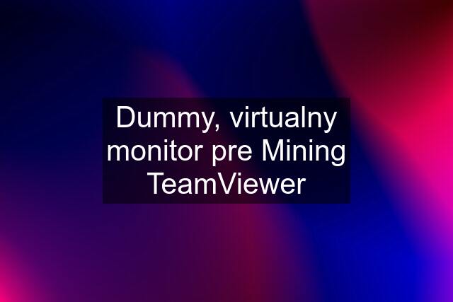 Dummy, virtualny monitor pre Mining TeamViewer