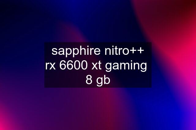 sapphire nitro++ rx 6600 xt gaming  8 gb