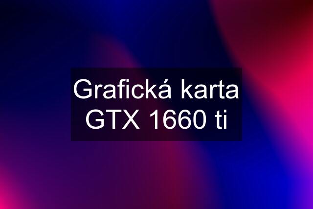 Grafická karta GTX 1660 ti