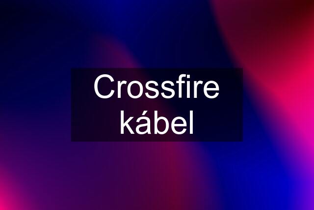 Crossfire kábel