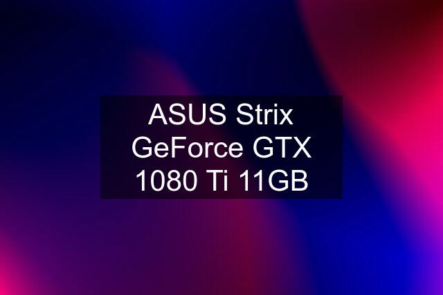 ASUS Strix GeForce GTX 1080 Ti 11GB