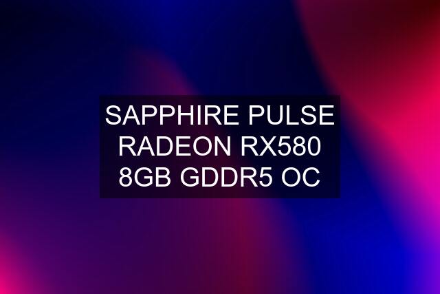 SAPPHIRE PULSE RADEON RX580 8GB GDDR5 OC