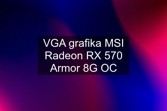 VGA grafika MSI Radeon RX 570 Armor 8G OC