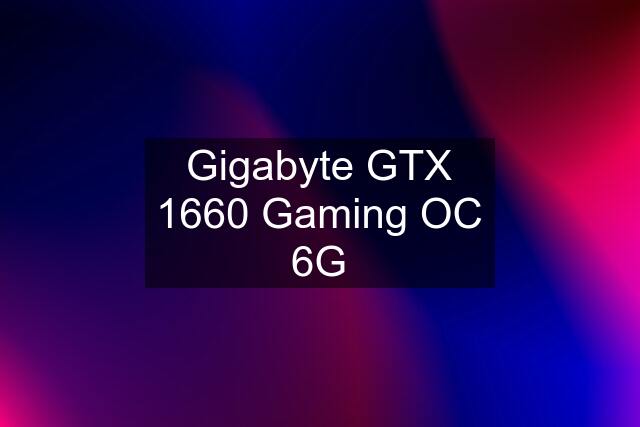 Gigabyte GTX 1660 Gaming OC 6G