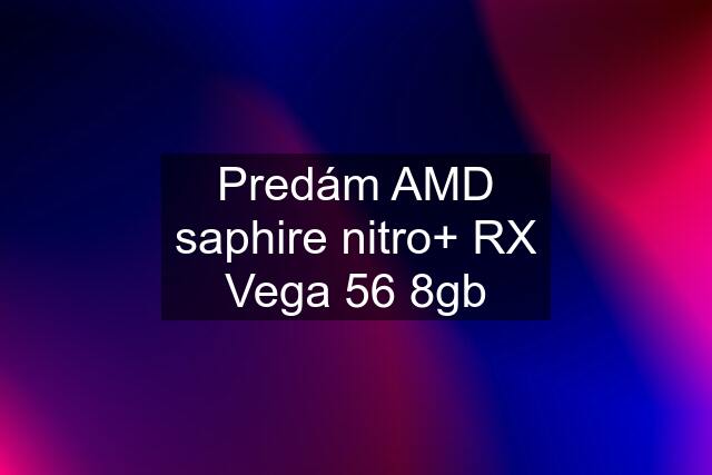 Predám AMD saphire nitro+ RX Vega 56 8gb