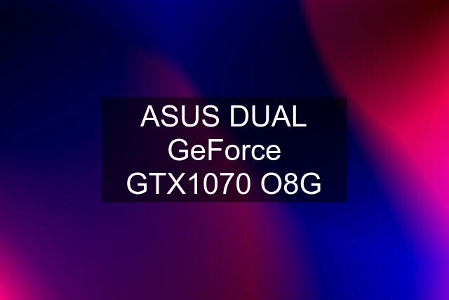 ASUS DUAL GeForce GTX1070 O8G