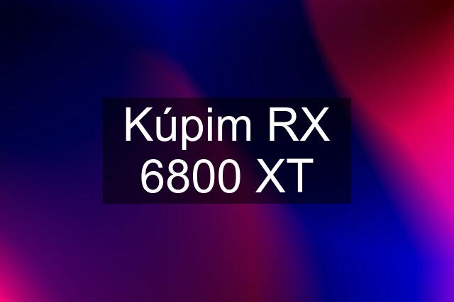 Kúpim RX 6800 XT