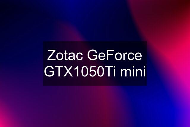 Zotac GeForce GTX1050Ti mini