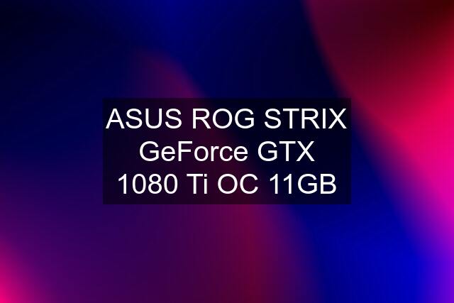 ASUS ROG STRIX GeForce GTX 1080 Ti OC 11GB