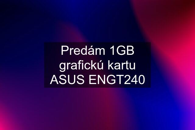 Predám 1GB grafickú kartu ASUS ENGT240