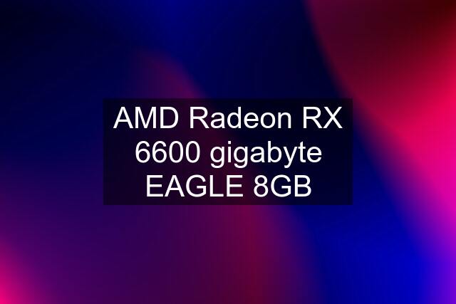 AMD Radeon RX 6600 gigabyte EAGLE 8GB