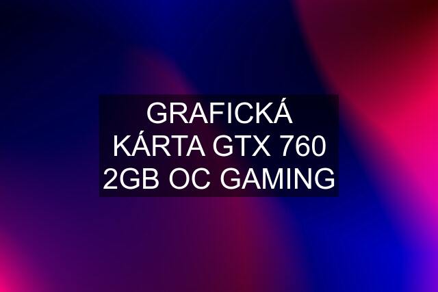 GRAFICKÁ KÁRTA GTX 760 2GB OC GAMING