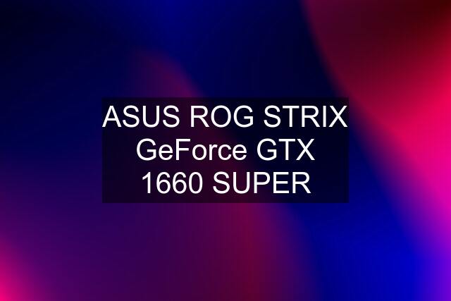 ASUS ROG STRIX GeForce GTX 1660 SUPER
