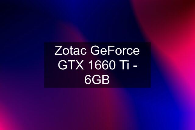 Zotac GeForce GTX 1660 Ti - 6GB