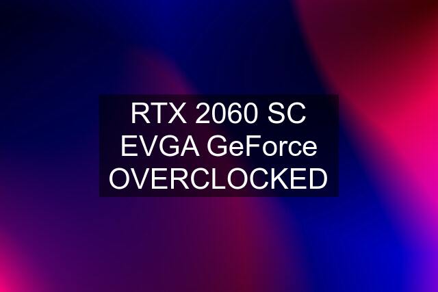 RTX 2060 SC EVGA GeForce OVERCLOCKED