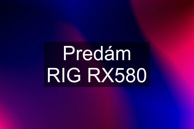 Predám RIG RX580