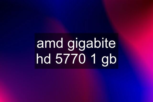 amd gigabite hd 5770 1 gb