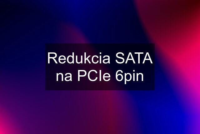 Redukcia SATA na PCIe 6pin