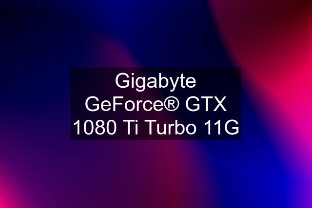 Gigabyte GeForce® GTX 1080 Ti Turbo 11G