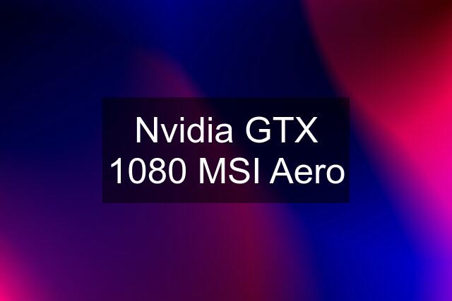 Nvidia GTX 1080 MSI Aero