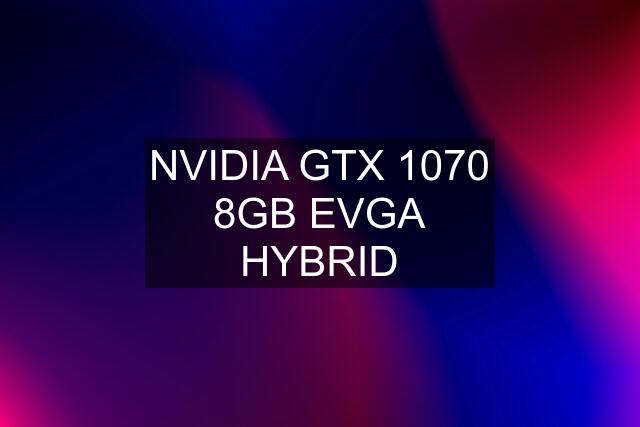 NVIDIA GTX 1070 8GB EVGA HYBRID