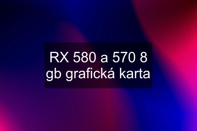 RX 580 a 570 8 gb grafická karta