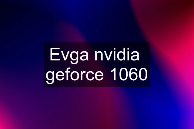 Evga nvidia  geforce 1060