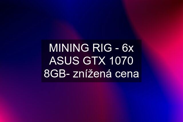 MINING RIG - 6x ASUS GTX 1070 8GB- znížená cena