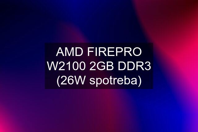 AMD FIREPRO W2100 2GB DDR3 (26W spotreba)