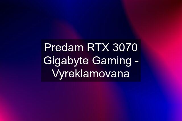 Predam RTX 3070 Gigabyte Gaming - Vyreklamovana