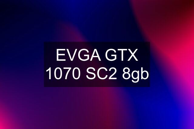 EVGA GTX 1070 SC2 8gb