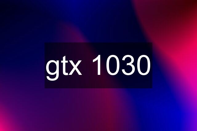 gtx 1030