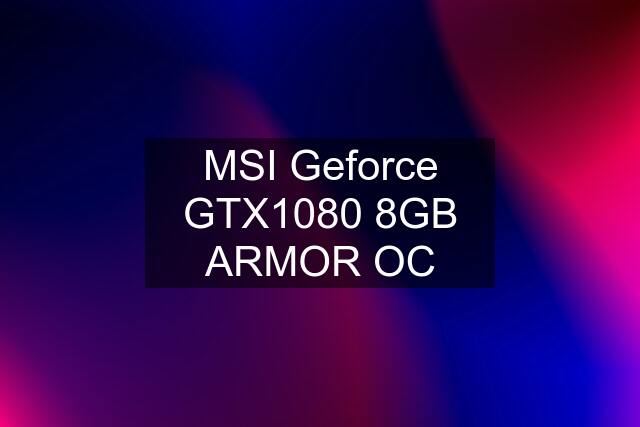 MSI Geforce GTX1080 8GB ARMOR OC