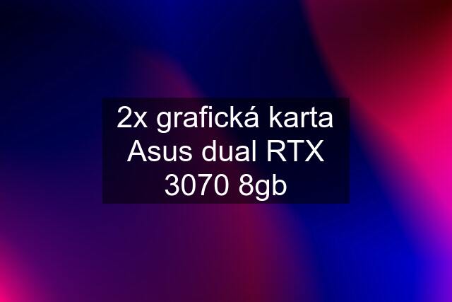 2x grafická karta Asus dual RTX 3070 8gb