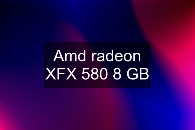 Amd radeon XFX 580 8 GB