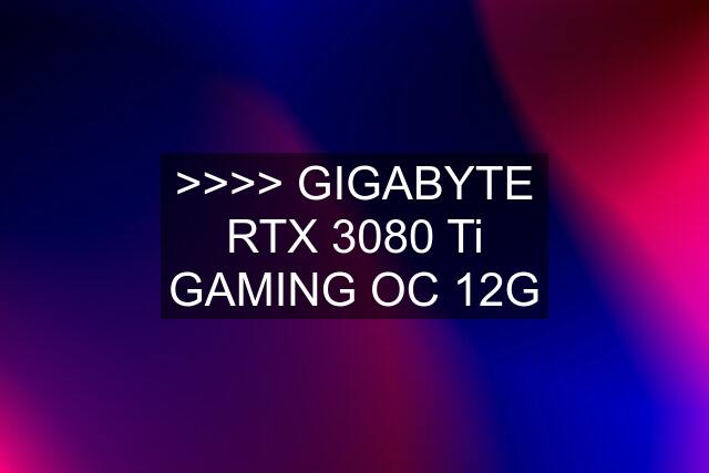 >>>> GIGABYTE RTX 3080 Ti GAMING OC 12G