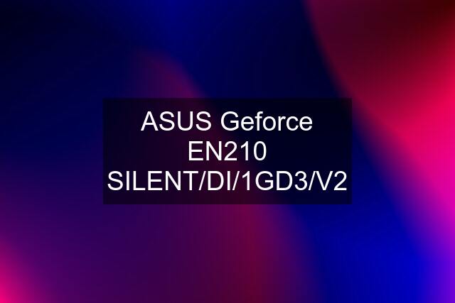 ASUS Geforce EN210 SILENT/DI/1GD3/V2