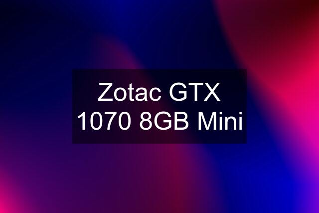 Zotac GTX 1070 8GB Mini