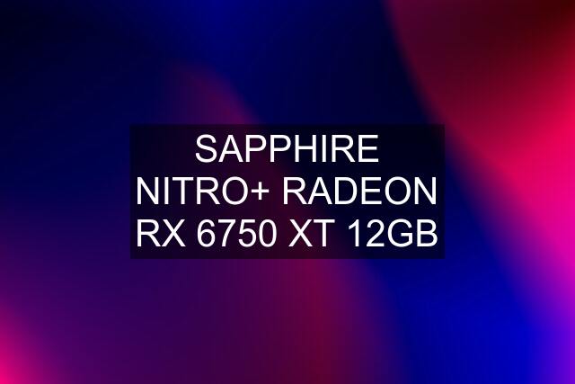 SAPPHIRE NITRO+ RADEON RX 6750 XT 12GB
