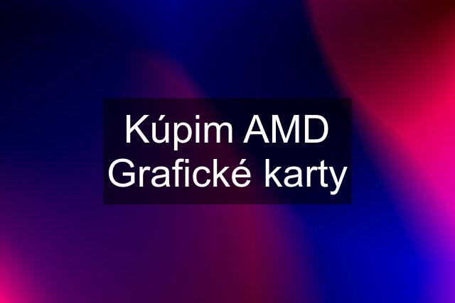 Kúpim AMD Grafické karty