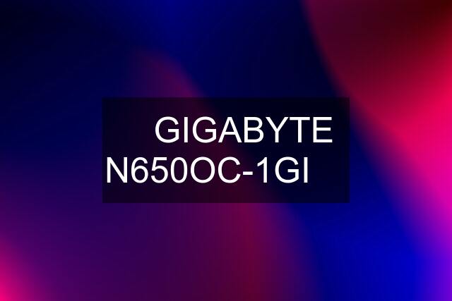 ✅ GIGABYTE N650OC-1GI ✅