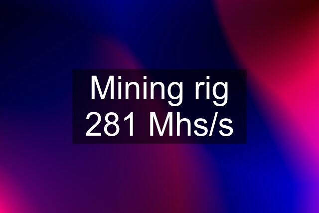 Mining rig 281 Mhs/s